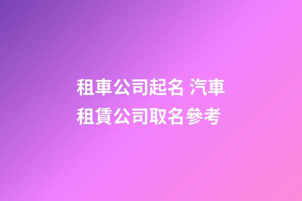 租車公司起名 汽車租賃公司取名參考-第1張-公司起名-玄機派